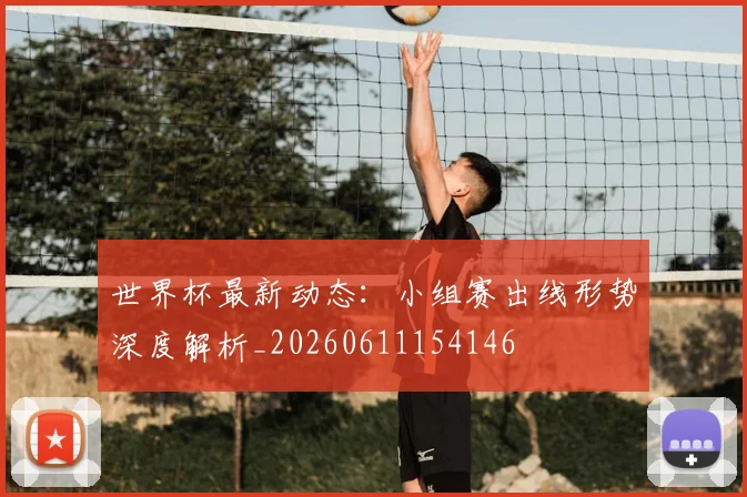 世界杯最新动态：小组赛出线形势深度解析_20260611154146