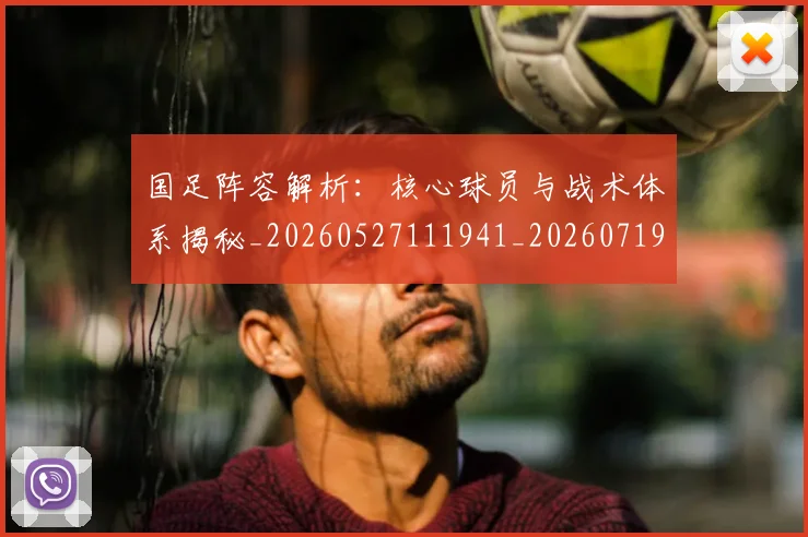 国足阵容解析:核心球员与战术体系揭秘_20260527111941_20260719165539