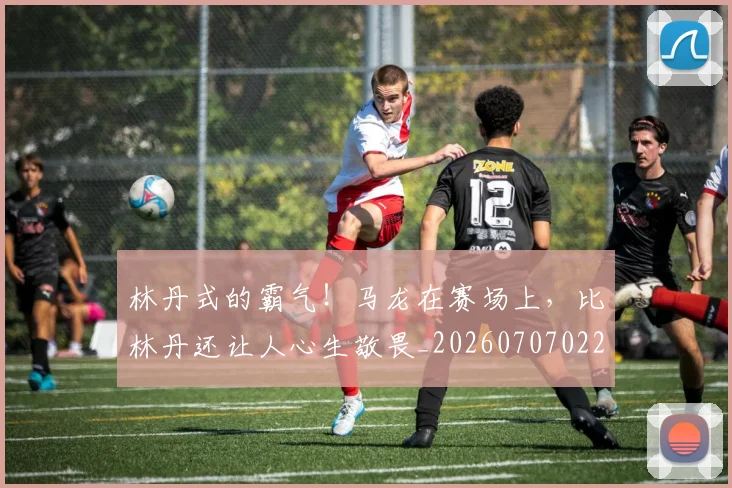 林丹式的霸气！马龙在赛场上，比林丹还让人心生敬畏_20260707022552