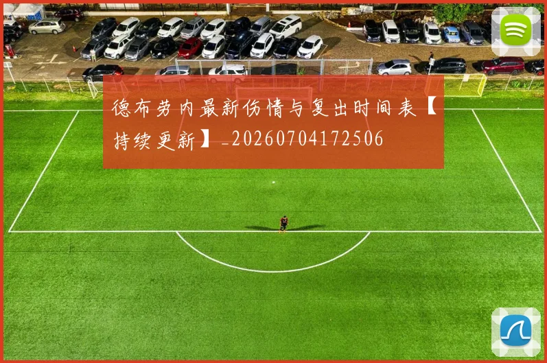 德布劳内最新伤情与复出时间表【持续更新】_20260704172506