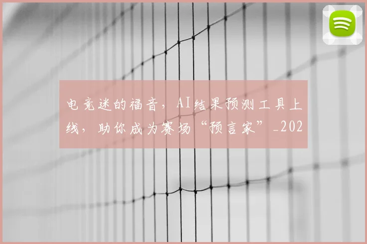 电竞迷的福音，AI结果预测工具上线，助你成为赛场“预言家”_20260708193715