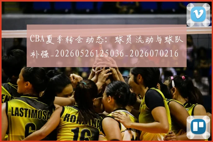 CBA夏季转会动态：球员流动与球队补强_20260526125036_20260702163916