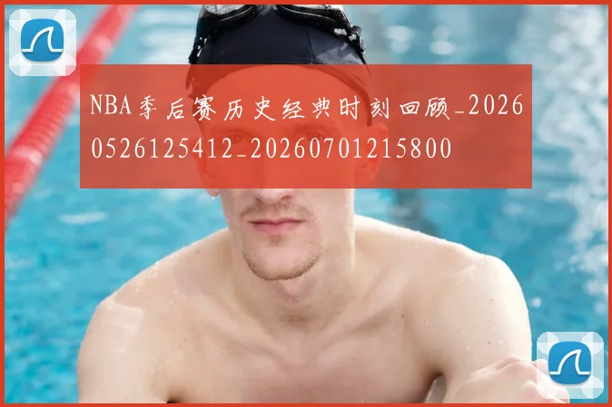 NBA季后赛历史经典时刻回顾_20260526125412_20260701215800