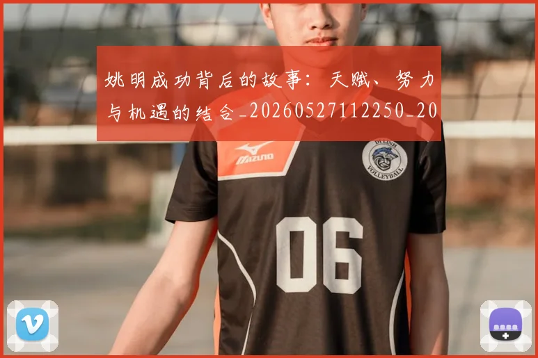 姚明成功背后的故事:天赋、努力与机遇的结合_20260527112250_20260703232840_20260720192014