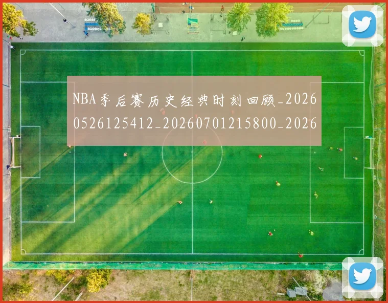 NBA季后赛历史经典时刻回顾_20260526125412_20260701215800_20260714210826