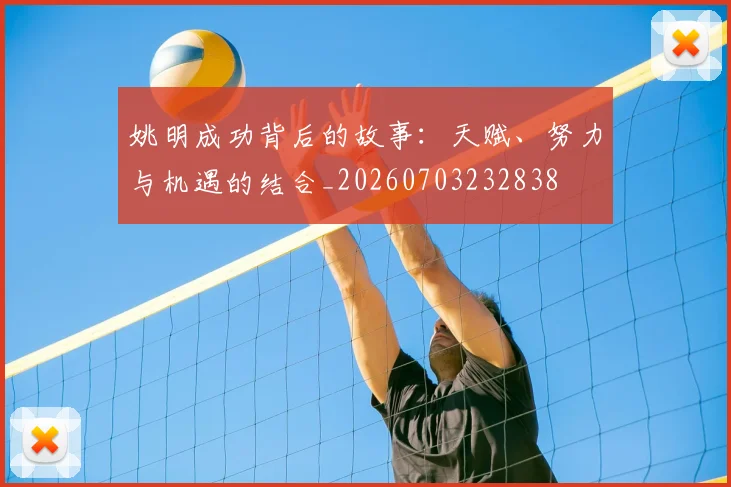 姚明成功背后的故事:天赋、努力与机遇的结合_20260703232838