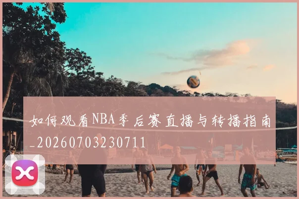 如何观看NBA季后赛直播与转播指南_20260703230711