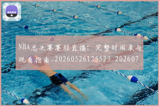 NBA总决赛赛程直播：完整时间表与观看指南_20260526125523_20260702195136