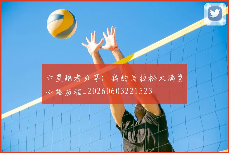 六星跑者分享：我的马拉松大满贯心路历程_20260603221523