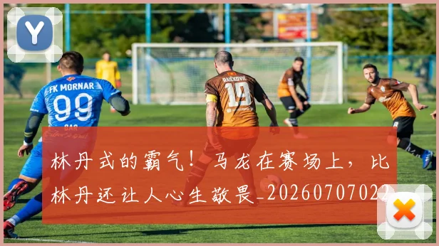 林丹式的霸气!马龙在赛场上,比林丹还让人心生敬畏_20260707022552