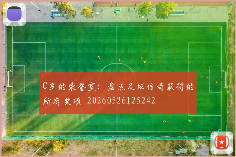 C罗的荣誉室：盘点足坛传奇获得的所有奖项_20260526125242