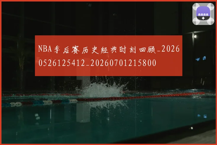 NBA季后赛历史经典时刻回顾_20260526125412_20260701215800