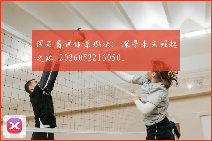 国足青训体系现状：探寻未来崛起之路_20260522160501