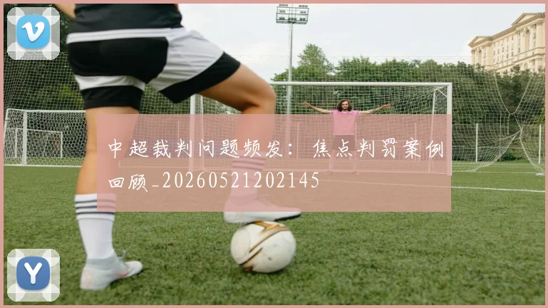 中超裁判问题频发:焦点判罚案例回顾_20260521202145