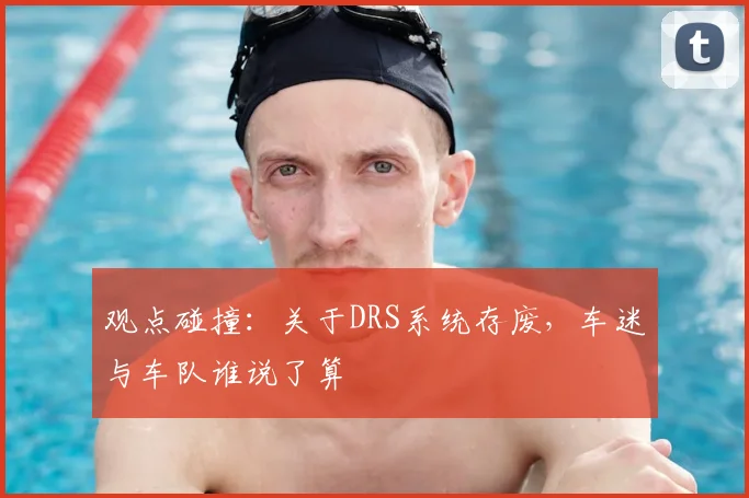 观点碰撞：关于DRS系统存废，车迷与车队谁说了算