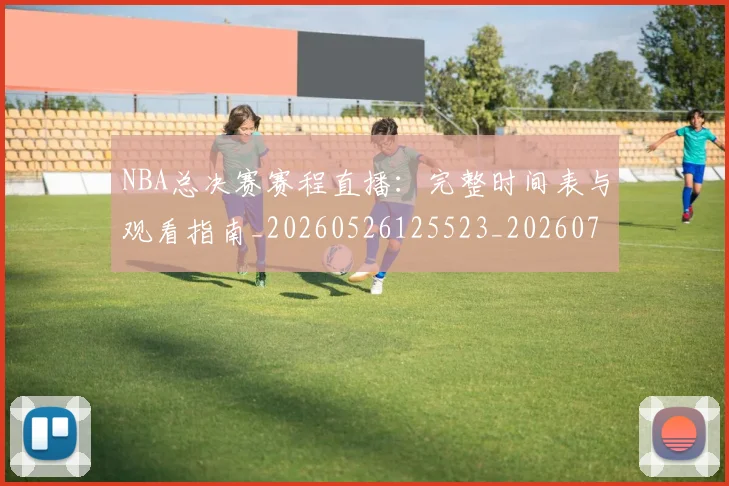 NBA总决赛赛程直播:完整时间表与观看指南_20260526125523_20260702195136