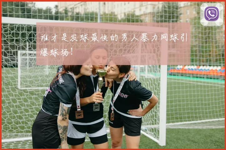 谁才是发球最快的男人暴力网球引爆球场!