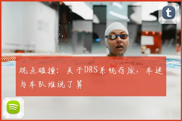 观点碰撞:关于DRS系统存废,车迷与车队谁说了算
