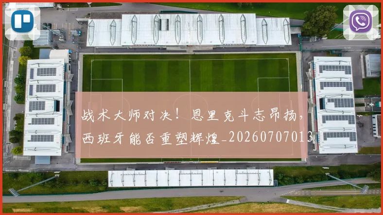 战术大师对决！恩里克斗志昂扬，西班牙能否重塑辉煌_20260707013536