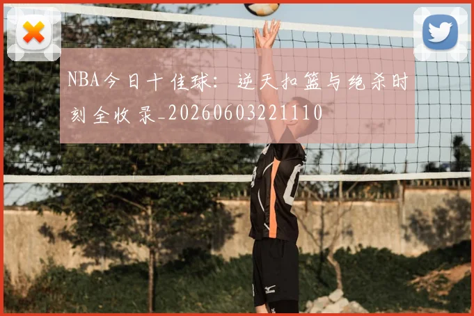 NBA今日十佳球:逆天扣篮与绝杀时刻全收录_20260603221110