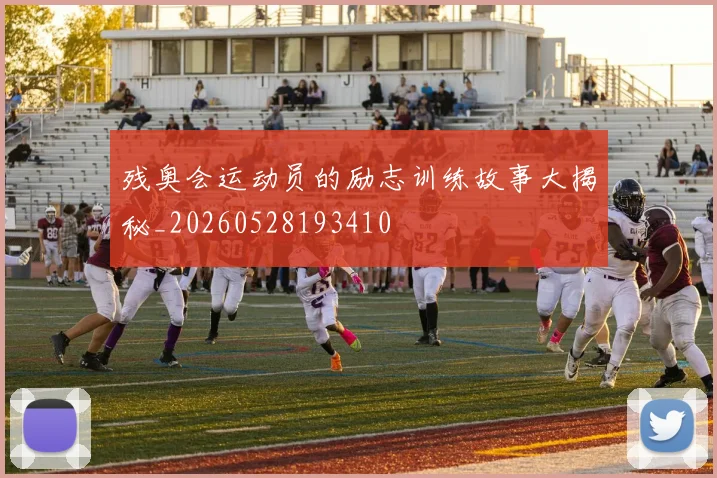 残奥会运动员的励志训练故事大揭秘_20260528193410